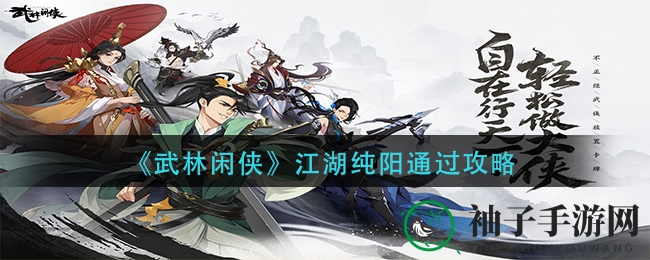 《武林闲侠》江湖纯阳副本通关秘籍大揭秘，轻松闯关不再是难题
