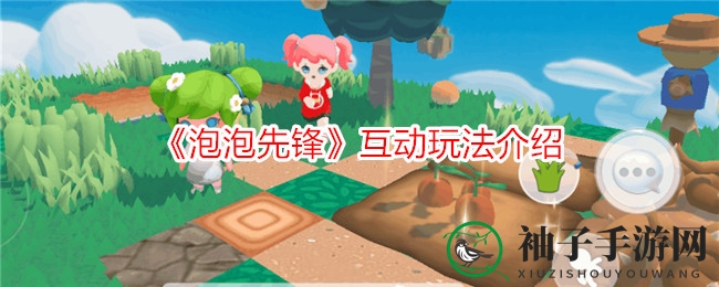 《泡泡先锋》3D社交探险游戏深度解析：趣味互动玩法大揭秘，时尚装扮盛宴即将开启