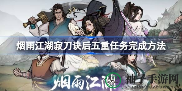 《烟雨江湖》寂刀诀五重任务攻略全解析：解锁江湖秘境，体验武侠修炼之道
