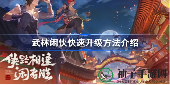 《武林闲侠》高效升级攻略：轻松闯江湖，快速提升等级秘籍大公开