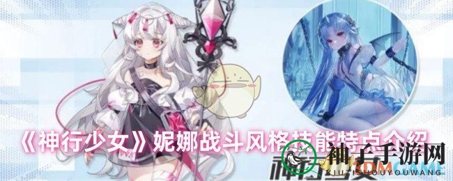 《神行少女》妮娜技能解析：战斗风格独特，输出与团队增益兼备