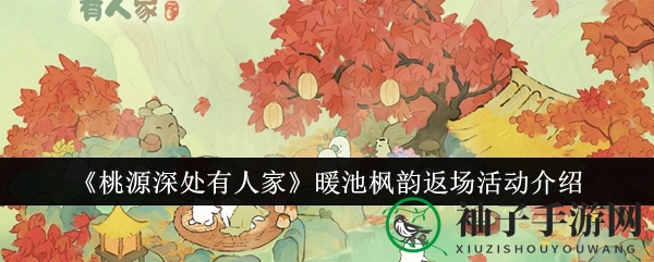 《桃源深处有人家》暖池枫韵限时返场，精彩活动等你来解锁！