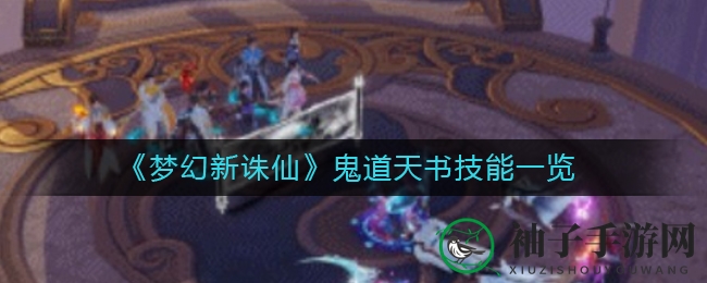 《梦幻新诛仙》鬼道天书秘籍技能全揭秘，深度攻略助你轻松掌握