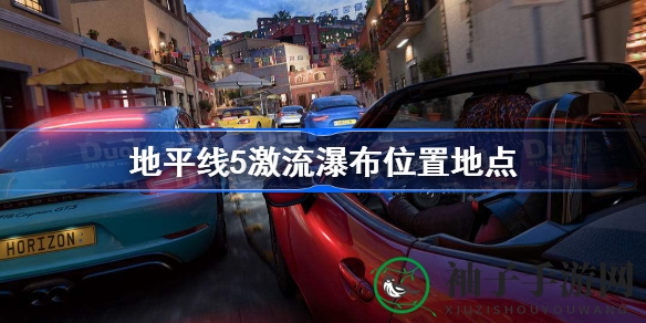 《极限竞速地平线5》激流瀑布隐藏地点揭秘，玩家必看攻略！