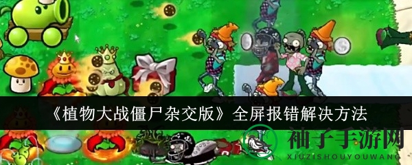 奇招解疑：《植物大战僵尸杂交版》全屏故障一招破