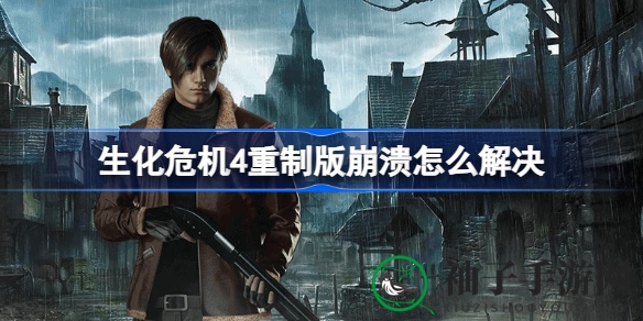 《生化危机4重制版》崩溃问题解决方案大揭秘，轻松解决游戏崩溃困扰
