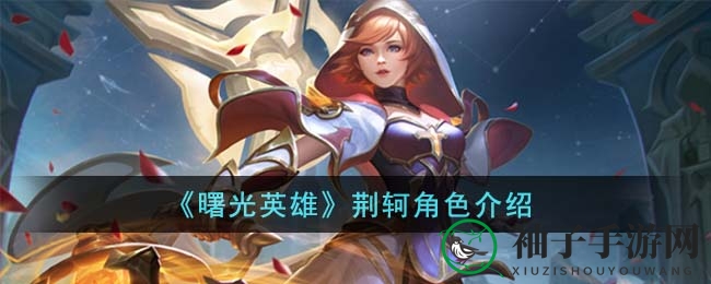 《曙光英雄》荆轲：战国刺客化身游侠，探秘野区风云