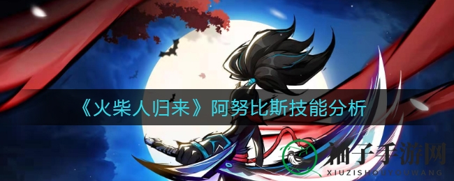 《火柴人归来》阿努比斯技能揭秘：沙漠王者四大绝技大剖析