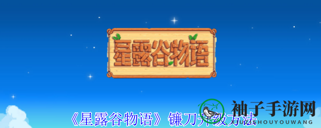 《星露谷物语》镰刀升级攻略：揭秘进阶之旅，金色镰刀等你来解锁