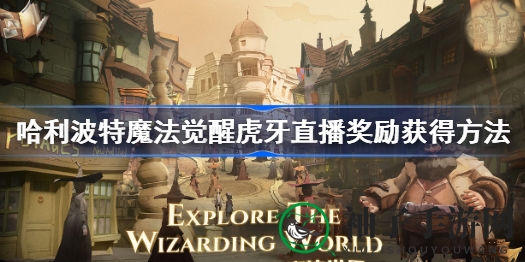 哈利波特魔法觉醒虎牙直播独享福利揭秘：轻松完成任务赢丰厚奖励