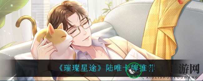 《璀璨星途》陆唯卡牌强力推荐：揭秘强力卡牌橘猫假日攻略