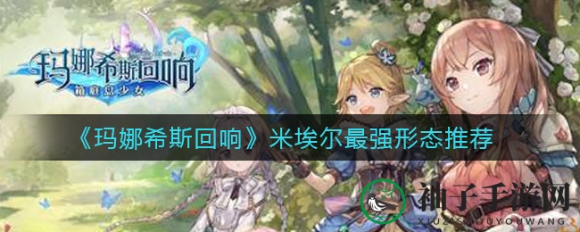 《玛娜希斯回响》揭秘：米埃尔三形态巅峰战斗力大揭秘