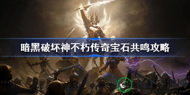 《暗黑破坏神：不朽》传奇宝石共鸣攻略深度解析，揭秘神秘共鸣之路