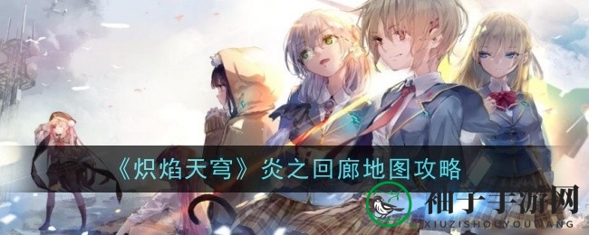 《炽焰天穹》炎之回廊探险攻略：畅游神秘地图，轻松驾驭挑战