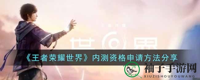 《王者荣耀世界》内测资格申请攻略来袭，加入开放世界RPG巨作行列！