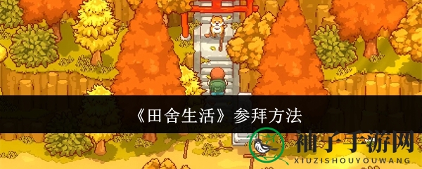 《田舍生活》轻松参拜指南：解锁神秘仪式，丰硕奖励等你来