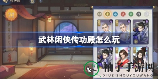 《武林闲侠传》传功殿升级攻略：卡牌升阶技巧揭秘