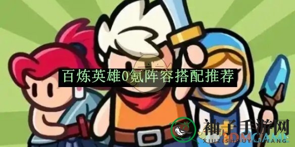 《百炼英雄》零氪阵容攻略：打造强力阵容轻松应对挑战