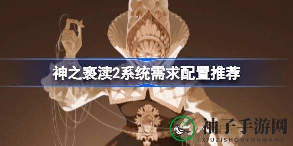 《神之亵渎2》配置指南：全新冒险之旅，系统需求与推荐配置大揭秘