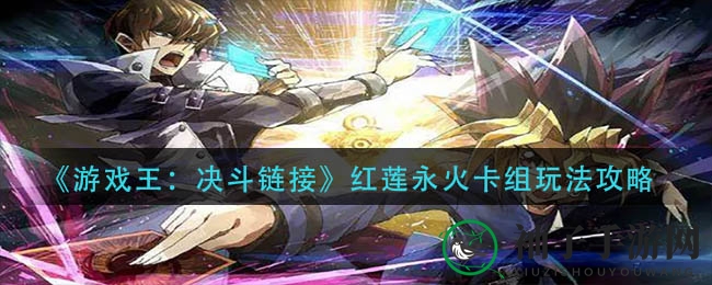 《游戏王：决斗链接》红莲永火卡组攻略，揭秘独特玩法助你赢比赛