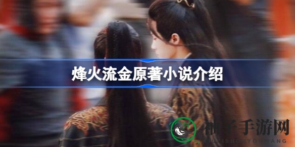 《烽火流金》原著揭秘：古风传奇，杀破狼世界等你探索