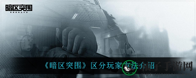 《暗区突围》战场识敌辨友，轻松掌握生存秘籍