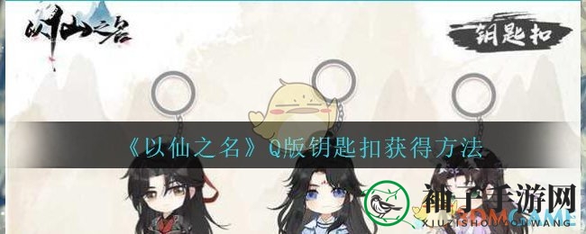 《以仙之名》秘境揭晓，Q版钥匙扣大放送，评论区告白赢好礼！