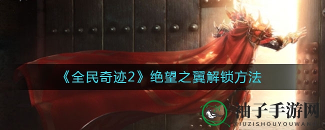 《全民奇迹2》绝望之翼攻略：300级注灵解锁秘籍大公开
