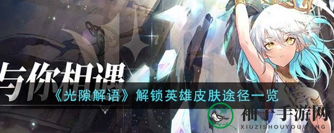《光隙解语》英雄皮肤换装秘籍，解锁独门觉醒技巧